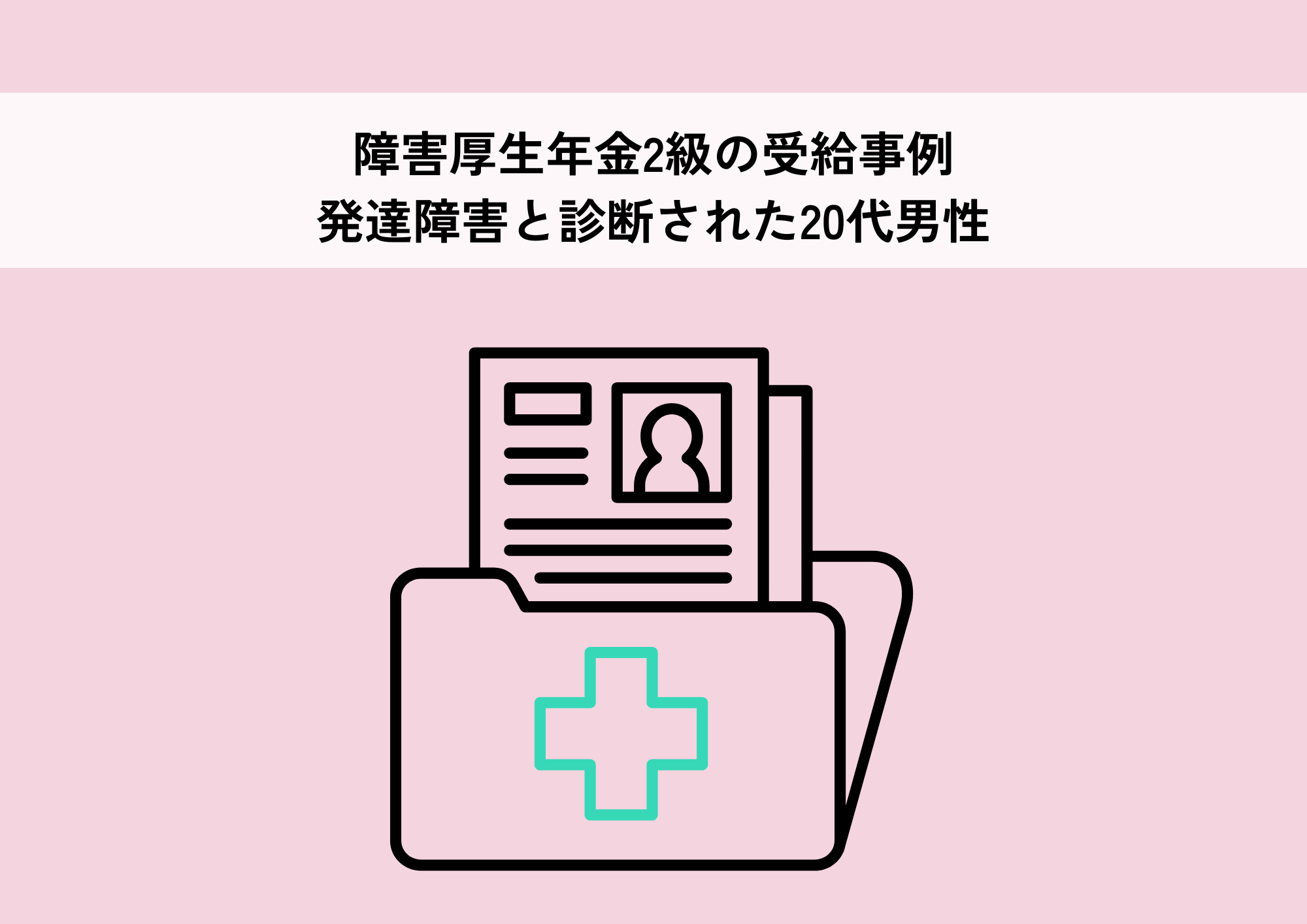 【発達障害】障害厚生年金2級の受給事例｜受給事例：発達障害と診断された20代男性 